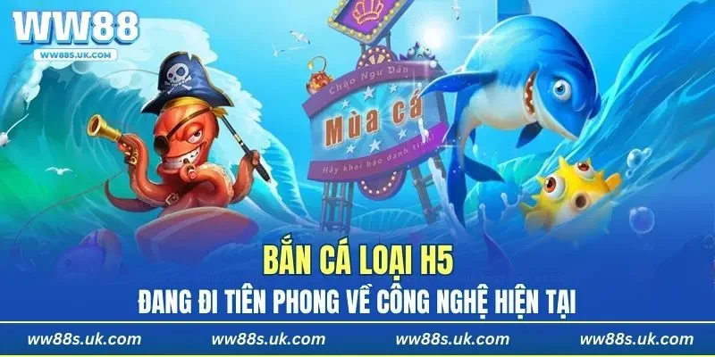 Bắn cá loại H5 đang đi tiên phong về công nghệ hiện tại