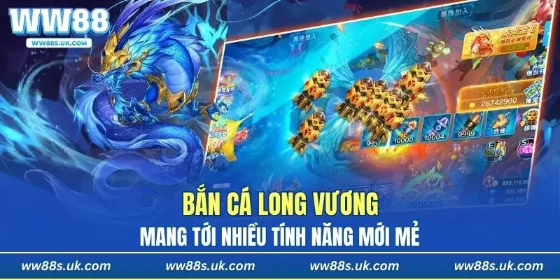 Bắn Cá Long Vương mang tới nhiều tính năng mới mẻ