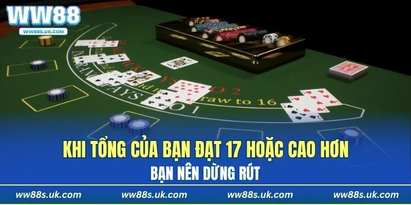 Bạn nên dừng rút khi tổng đạt 17 hoặc cao hơn