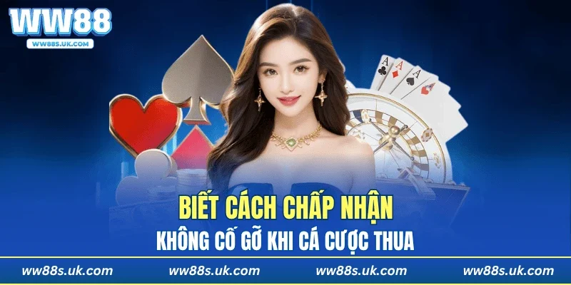 Biết cách chấp nhận, không cố gỡ khi cá cược thua