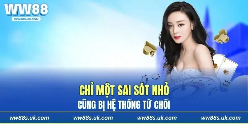 Chỉ một sai sót nhỏ cũng bị hệ thống từ chối
