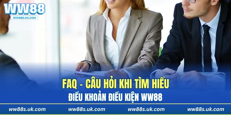 FAQ - Câu hỏi khi tìm hiểu điều khoản điều kiện WW88