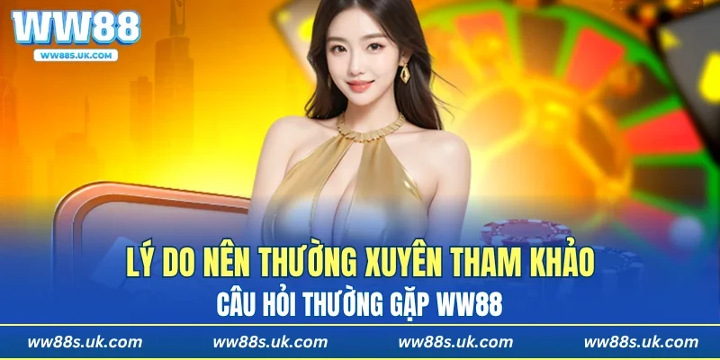 Lý do nên thường xuyên tham khảo câu hỏi thường gặp WW88