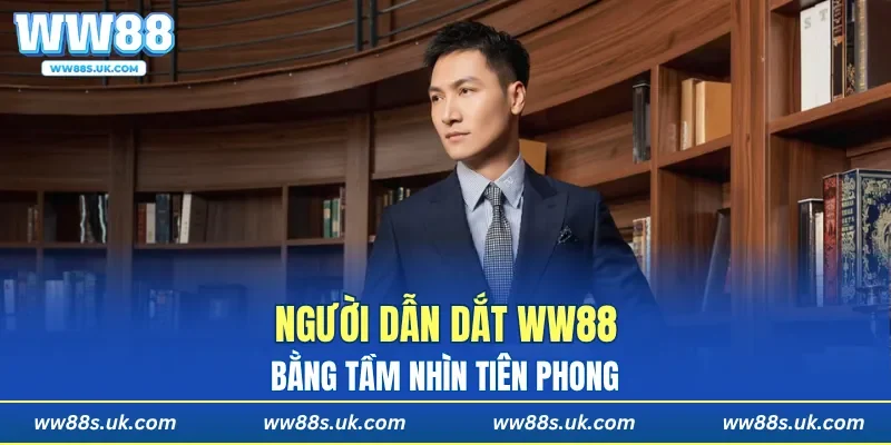 Người dẫn dắt WW88 bằng tầm nhìn tiên phong