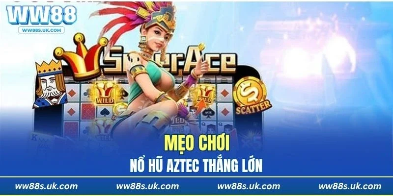Những mẹo chơi giúp bạn dễ thắng khi săn hũ Aztec