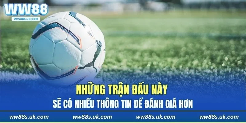 Những trận đấu này sẽ có nhiều thông tin để đánh giá hơn