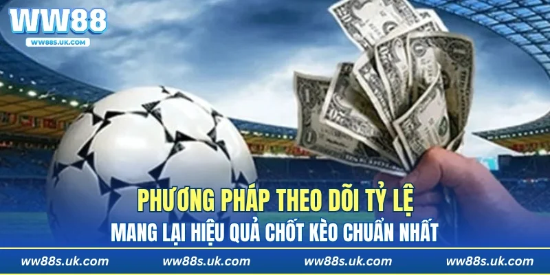 Phương pháp theo dõi tỷ lệ mang lại hiệu quả chốt kèo chuẩn nhất