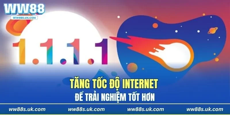 Tăng tốc độ internet để trải nghiệm tốt hơn