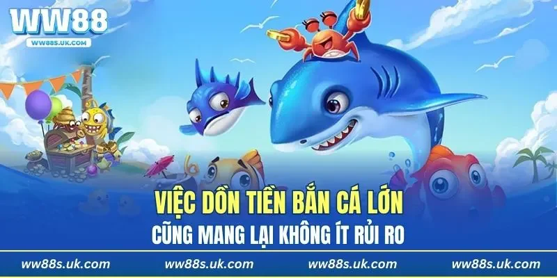 Việc dồn tiền bắn cá lớn cũng mang lại không ít rủi ro